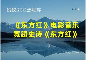 《东方红》电影音乐舞蹈史诗《东方红》