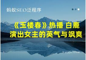 《玉楼春》热播 白鹿演出女主的英气与飒爽