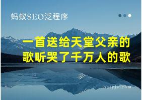 一首送给天堂父亲的歌听哭了千万人的歌