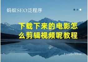 下载下来的电影怎么剪辑视频呢教程