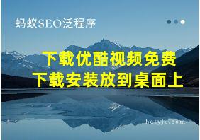 下载优酷视频免费下载安装放到桌面上