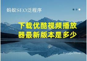 下载优酷视频播放器最新版本是多少