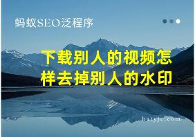 下载别人的视频怎样去掉别人的水印