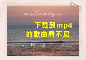 下载到mp4的歌曲看不见