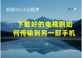 下载好的电视剧如何传输到另一部手机