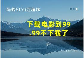 下载电影到99.99不下载了