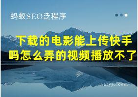 下载的电影能上传快手吗怎么弄的视频播放不了