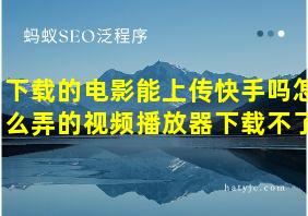 下载的电影能上传快手吗怎么弄的视频播放器下载不了