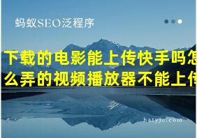 下载的电影能上传快手吗怎么弄的视频播放器不能上传