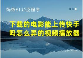 下载的电影能上传快手吗怎么弄的视频播放器