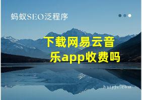 下载网易云音乐app收费吗