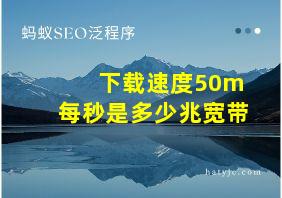 下载速度50m每秒是多少兆宽带