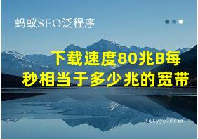 下载速度80兆B每秒相当于多少兆的宽带