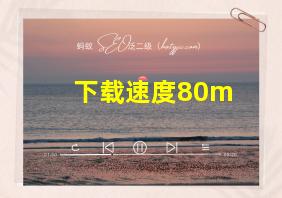 下载速度80m