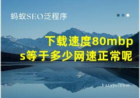 下载速度80mbps等于多少网速正常呢