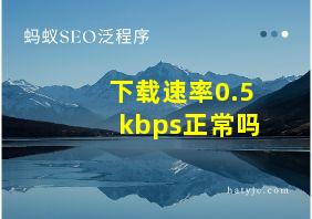 下载速率0.5kbps正常吗