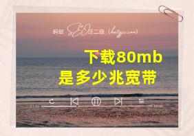 下载80mb是多少兆宽带