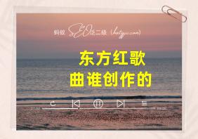 东方红歌曲谁创作的