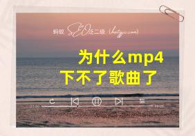 为什么mp4下不了歌曲了