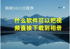 什么软件可以把视频直接下载到相册