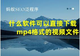 什么软件可以直接下载mp4格式的视频文件