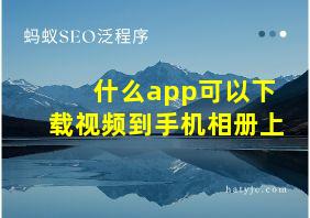 什么app可以下载视频到手机相册上