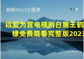 以爱为营电视剧白鹿王鹤棣免费观看完整版2023