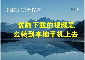 优酷下载的视频怎么转到本地手机上去