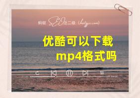 优酷可以下载mp4格式吗