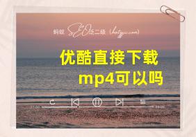 优酷直接下载mp4可以吗