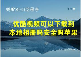 优酷视频可以下载到本地相册吗安全吗苹果