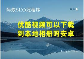 优酷视频可以下载到本地相册吗安卓