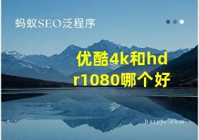 优酷4k和hdr1080哪个好