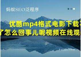 优酷mp4格式电影下载不了怎么回事儿呢视频在线观看