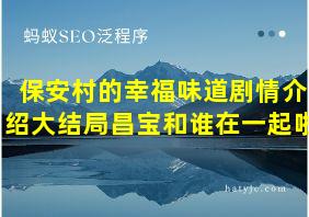 保安村的幸福味道剧情介绍大结局昌宝和谁在一起啦