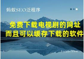 免费下载电视剧的网址而且可以缓存下载的软件