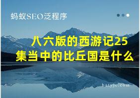 八六版的西游记25集当中的比丘国是什么