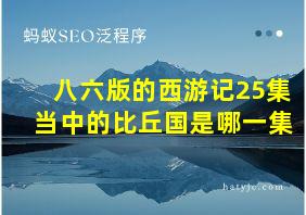 八六版的西游记25集当中的比丘国是哪一集