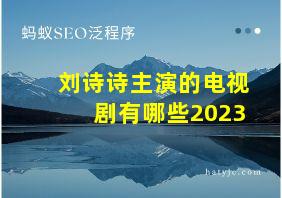 刘诗诗主演的电视剧有哪些2023