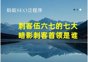 刺客伍六七的七大暗影刺客首领是谁