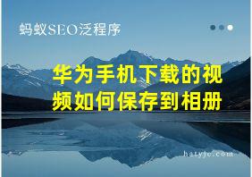 华为手机下载的视频如何保存到相册