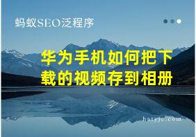 华为手机如何把下载的视频存到相册