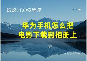 华为手机怎么把电影下载到相册上