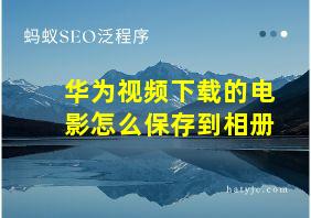 华为视频下载的电影怎么保存到相册