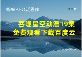 吞噬星空动漫19集免费观看下载百度云