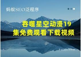 吞噬星空动漫19集免费观看下载视频