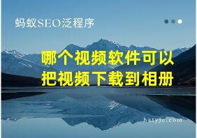 哪个视频软件可以把视频下载到相册