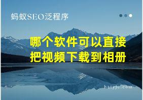 哪个软件可以直接把视频下载到相册