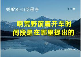 啊荒野前篇开车时间段是在哪里提出的