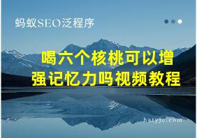 喝六个核桃可以增强记忆力吗视频教程